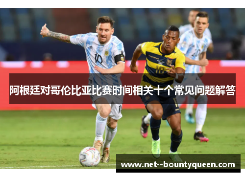 阿根廷对哥伦比亚比赛时间相关十个常见问题解答